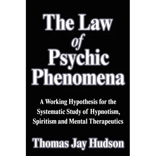 The Law of Psychic Phenomena: A Working Hypothesis for the Systematic Study of Hypnotism, Spiritism and Mental Therapeutics - Paperback