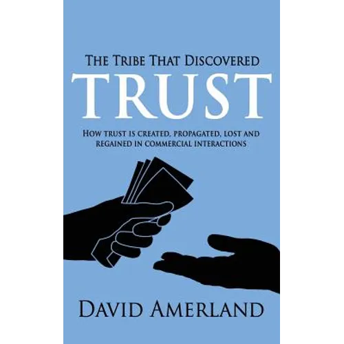 The Tribe That Discovered Trust: How Trust is Created, Propagated, Lost and Regained in Commercial Interactions - Hardcover