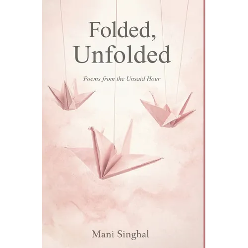 Folded, Unfolded - Poems from the Unsaid Hour - Hardcover