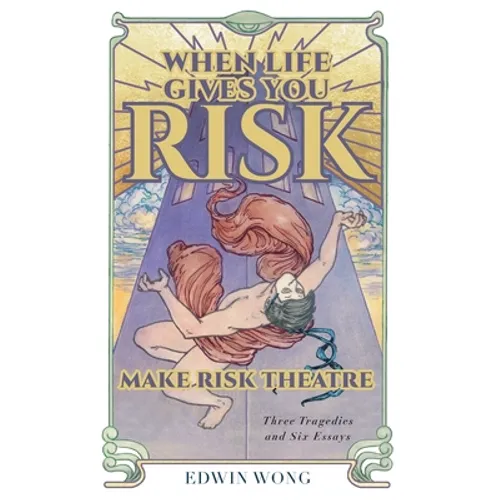 When Life Gives You Risk, Make Risk Theatre: Three Tragedies and Six Essays - Hardcover