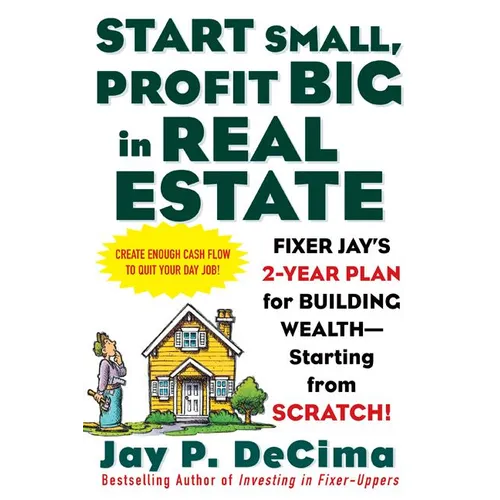 Start Small, Profit Big in Real Estate: Fixer Jay's 2-Year Plan for Building Wealth - Starting from Scratch! - Paperback