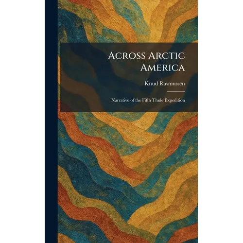 Across Arctic America: Narrative of the Fifth Thule Expedition - Hardcover