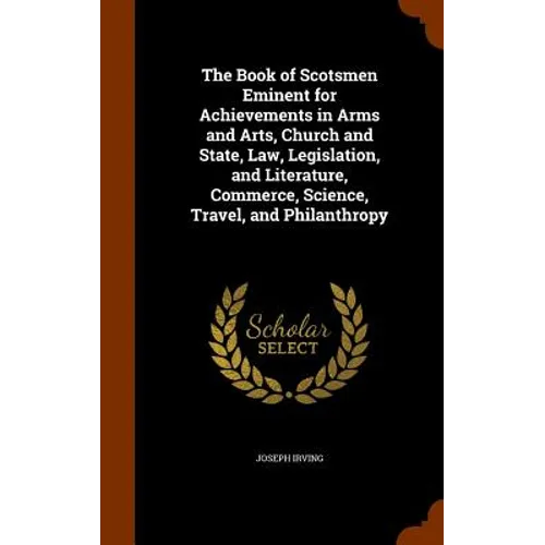 The Book of Scotsmen Eminent for Achievements in Arms and Arts, Church and State, Law, Legislation, and Literature, Commerce, Science, Travel, and Phi - Hardcover