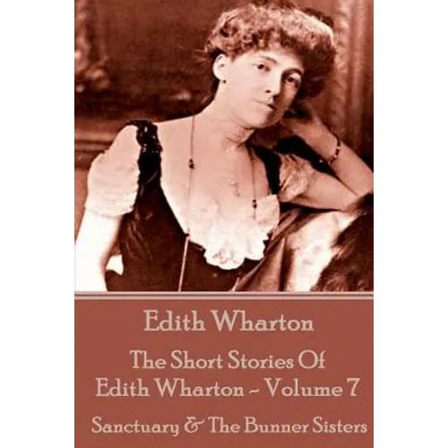 The Short Stories Of Edith Wharton - Volume VII: Sanctuary & The Bunner Sisters - Paperback