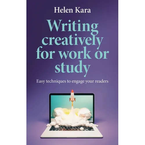 Writing Creatively for Work or Study: Easy Techniques to Engage Your Readers