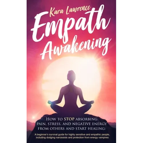 Empath Awakening - How to STOP absorbing pain, stress, and negative energy from others and start healing: (A beginner's survival guide for highly sens - Paperback
