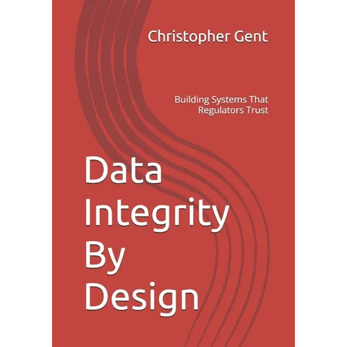 Data Integrity By Design: Building Systems That Regulators Trust - Paperback