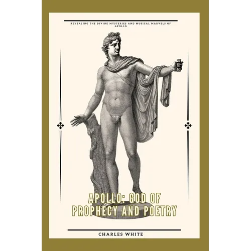 Apollo: god of prophecy and poetry: Revealing the Divine Mysteries and Musical Marvels of Apollo - Paperback