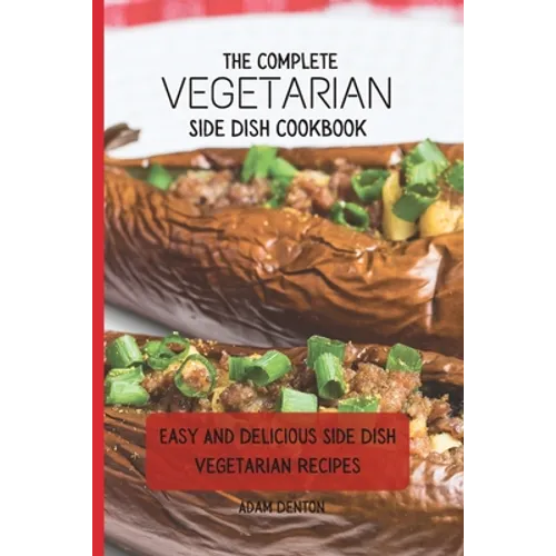 The Complete Vegetarian Side Dish Cookbook: Easy And Delicious Side Dish Vegetarian Recipes - Paperback