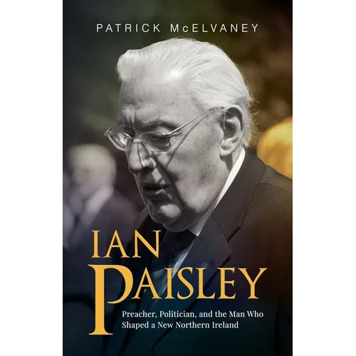 Ian Paisley: Preacher, Politician, and the Man Who Shaped a New Northern Ireland - Paperback