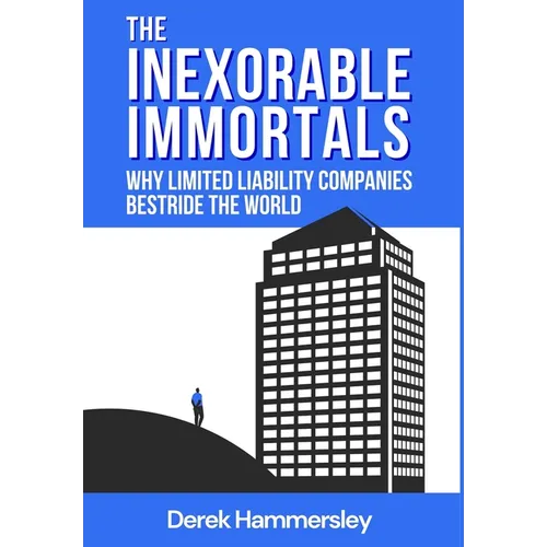 The Inexorable Immortals: Why Limited Liability Companies Bestride the World - Hardcover