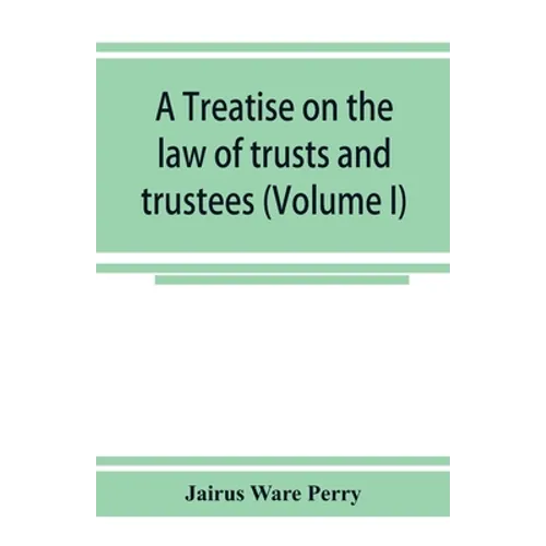 A treatise on the law of trusts and trustees (Volume I) - Paperback