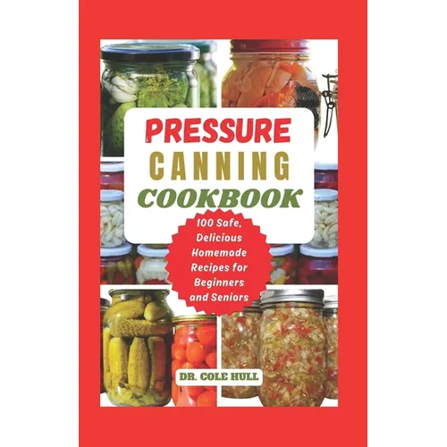 Pressure Canning Cookbook: Your Complete Guide to Canning Tomatoes, Vegetables, Fruits, Soups, Meats, and More in A Jar with 100 Safe, Delicious - Paperback