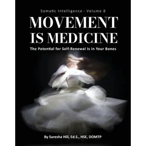 Somatic Intelligence - Volume 8 (Black & White): Movement is Medicine: Movement is Medicine; The Potential for Self-Renewal is in Your Bones