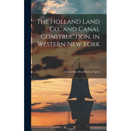 The Holland Land Co., and Canal Construction, in Western New York; Buffalo-Black Rock Harbor Papers - Hardcover