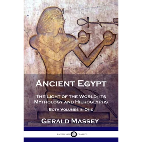 Ancient Egypt: The Light of the World; its Mythology and Hieroglyphs - Both Volumes in One - Paperback