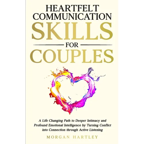Heartfelt Communication Skills for Couples: A Life Changing Path to Deeper Intimacy and Profound Emotional Intelligence by Turning Conflict into Conne - Paperback