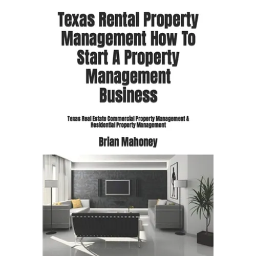 Texas Rental Property Management How To Start A Property Management Business: Texas Real Estate Commercial Property Management & Residential Property - Paperback