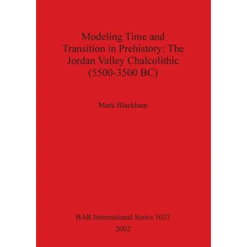 Modeling Time and Transition in Prehistory: The Jordan Valley Chalcolithic (5500-3500 BC) - Paperback