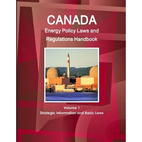 Canada Energy Policy Laws and Regulations Handbook Volume 1 Strategic Information and Basic Laws - Paperback