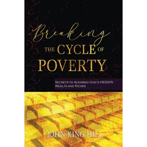 Breaking the Cycle of Poverty: Secrets to Accessing God's Hidden Wealth and Riches - Paperback