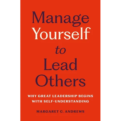Manage Yourself to Lead Others: Why Great Leadership Begins with Self-Understanding - Hardcover