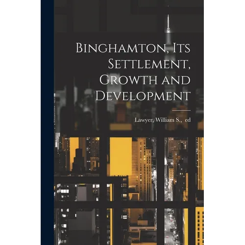 Binghamton, Its Settlement, Growth and Development - Paperback