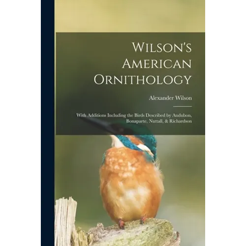Wilson's American Ornithology [microform]: With Additions Including the Birds Described by Audubon, Bonaparte, Nuttall, & Richardson - Paperback