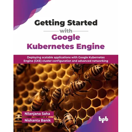 Getting Started with Google Kubernetes Engine: Deploying scalable applications with Google Kubernetes Engine (GKE) cluster configuration and advanced - Paperback