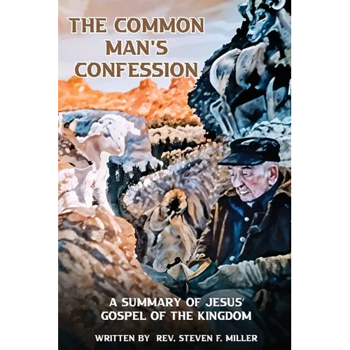 The Common Man's Confession: A Summary Of Jesus' Gospel Of The Kingdom