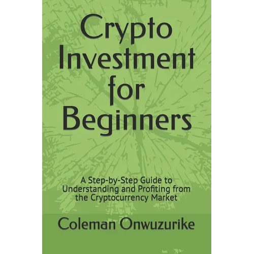 Crypto Investment for Beginners: A Step-by-Step Guide to Understanding and Profiting from the Cryptocurrency Market - Paperback