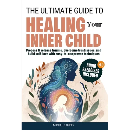 The Ultimate Guide to Healing Your Inner Child: Process & release trauma, overcome trust issues, and build self-love with easy-to-use proven technique - Paperback