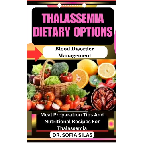 Thalassemia dietary options: Blood Disorder Management: Meal Preparation Tips And Nutritional Recipes For Thalassemia - Paperback