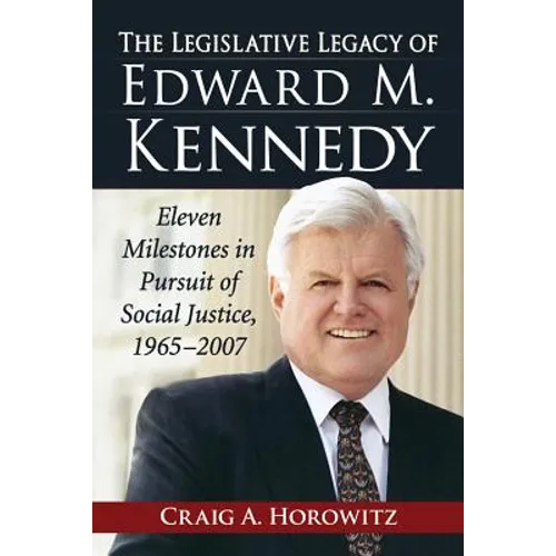 The Legislative Legacy of Edward M. Kennedy: Eleven Milestones in Pursuit of Social Justice, 1965-2007 - Paperback