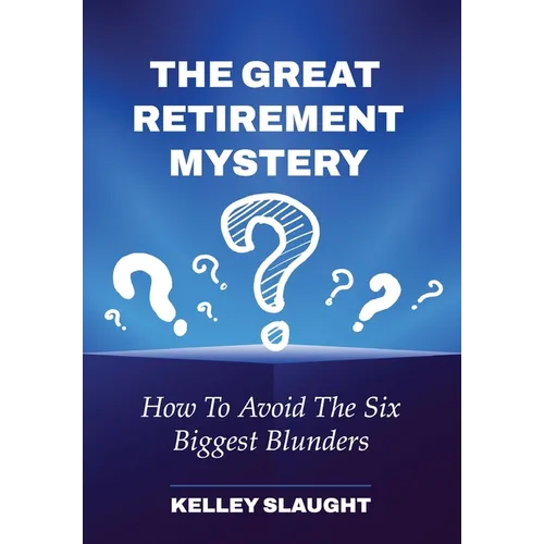 The Great Retirement Mystery: How To Avoid The Six Biggest Blunders - Hardcover