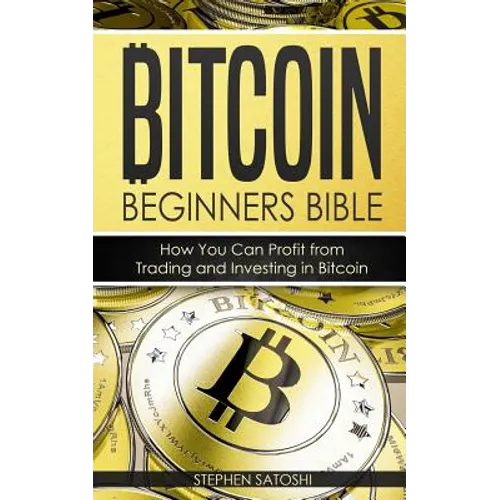 Bitcoin: Beginners Bible - How You Can Profit from Trading and Investing in Bitcoin - Paperback