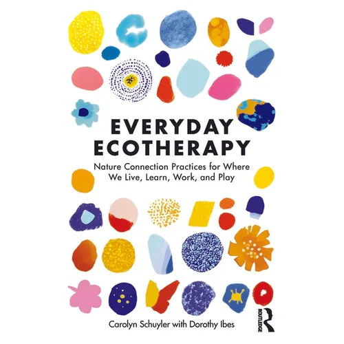 Everyday Ecotherapy: Nature Connection Practices for Where We Live, Learn, Work, and Play - Paperback