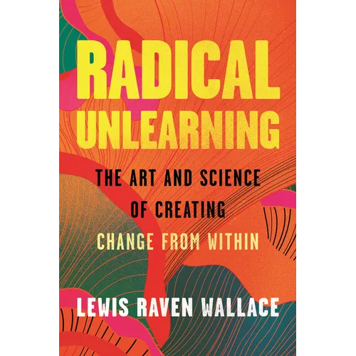 Radical Unlearning: The Art and Science of Creating Change from Within - Hardcover