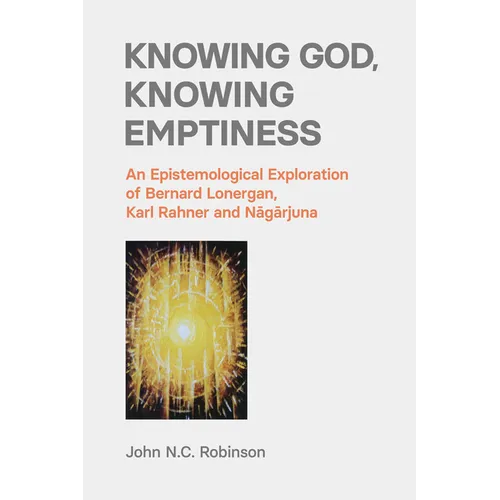 Knowing God, Knowing Emptiness: An Epistemological Exploration of Bernard Lonergan, Karl Rahner and Nagarjuna - Paperback