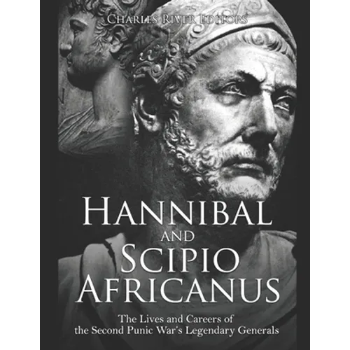 Hannibal and Scipio Africanus: The Lives and Careers of the Second Punic War's Legendary Generals - Paperback