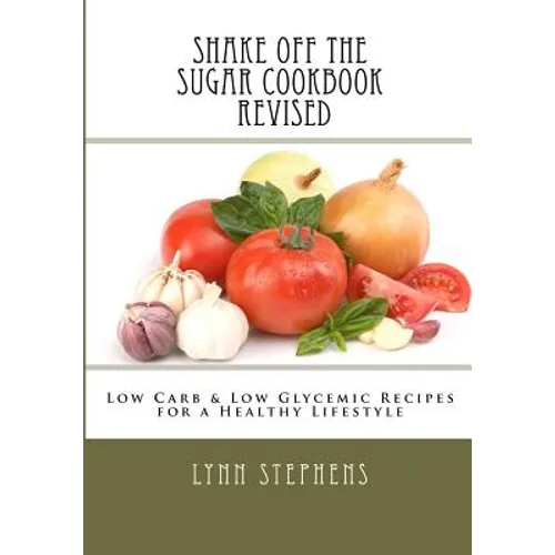 Shake Off the Sugar Cookbook, Revised: Low Carb & Low Glycemic Recipes for a Healthy Lifestyle