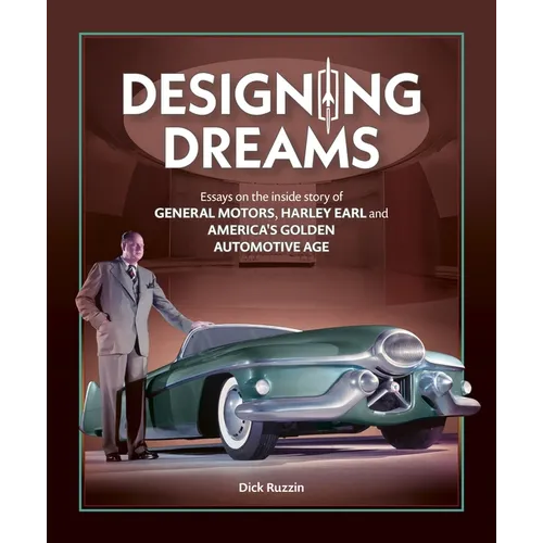 Designing Dreams: Essays on the Inside Story of Gm, Harley Earl and America's Golden Automotive Age - Hardcover