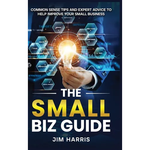 The Small Biz Guide: Common Sense Tips and Expert Advice to Help Improve Your Small Business - Hardcover