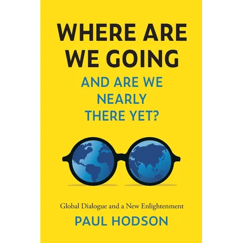 Where Are We Going and Are We Nearly There Yet?: Global Dialogue and a New Enlightenment - Paperback