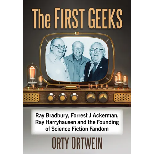 The First Geeks: Ray Bradbury, Forrest J Ackerman, Ray Harryhausen and the Founding of Science Fiction Fandom - Paperback