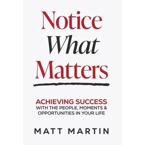 Notice What Matters: Achieving Success with the People, Moments, and Opportunities in Your Life - Hardcover