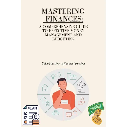 Mastering Your Finances: A Comprehensive Guide to Effective Money Management and Budgeting - Paperback