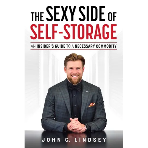 The Sexy Side of Self-Storage: An Insider's Guide to a Necessary Commodity - Paperback