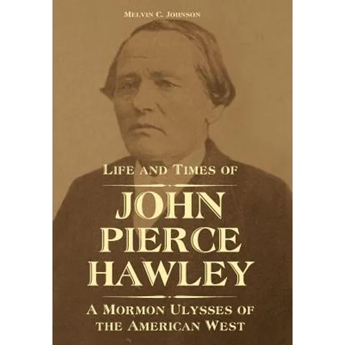 Life and Times of John Pierce Hawley: A Mormon Ulysses of the American West - Hardcover