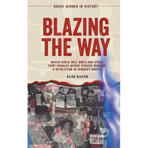 Blazing the Way: Match Girls, Mill Girls and Other Fiery Females Whose Strikes Sparked a Revolution in Women's Rights